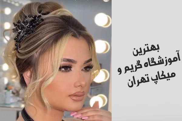 بهترین آموزشگاه گریم و میکاپ در تهران